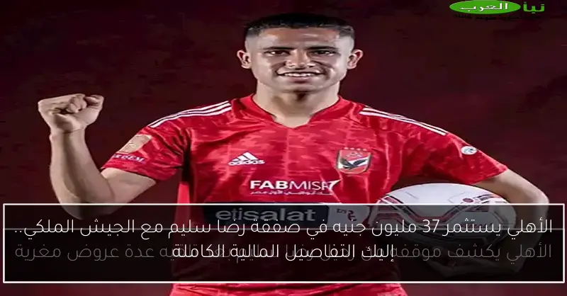 الأهلي يستثمر 37 مليون جنيه في صفقة رضا سليم مع الجيش الملكي.. إليك التفاصيل المالية الكاملة