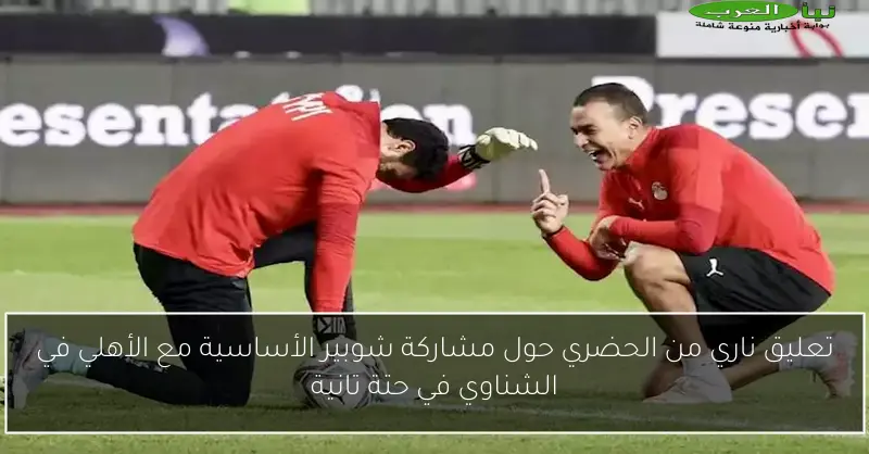 تعليق ناري من الحضري حول مشاركة شوبير الأساسية مع الأهلي في الشناوي في حتة تانية