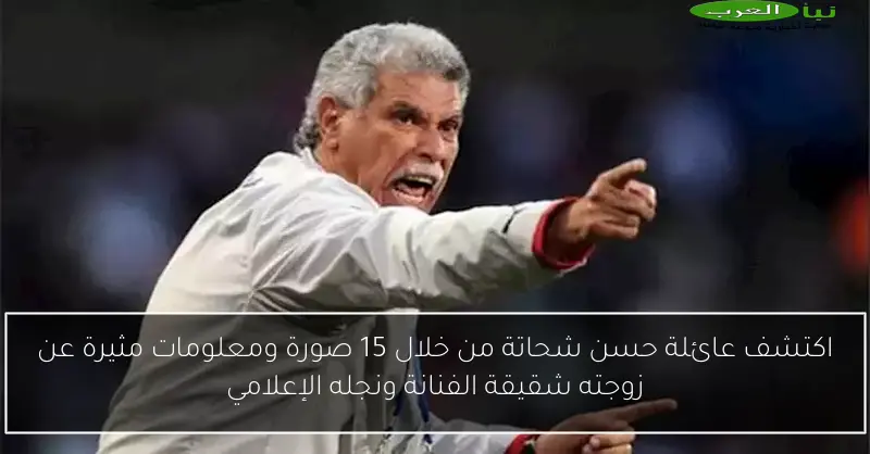 اكتشف عائلة حسن شحاتة من خلال 15 صورة ومعلومات مثيرة عن زوجته شقيقة الفنانة ونجله الإعلامي