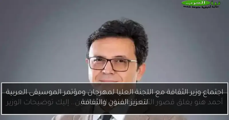 اجتماع وزير الثقافة مع اللجنة العليا لمهرجان ومؤتمر الموسيقى العربية لتعزيز الفنون والثقافة