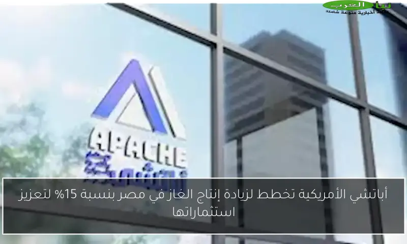 أباتشي الأمريكية تخطط لزيادة إنتاج الغاز في مصر بنسبة 15% لتعزيز استثماراتها
