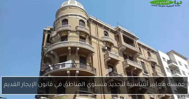خمسة معايير أساسية لتحديد مستوى المناطق في قانون الإيجار القديم