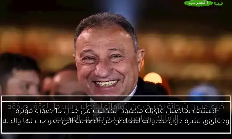اكتشف تفاصيل عائلة محمود الخطيب من خلال 15 صورة مؤثرة وحقائق مثيرة حول محاولته للتخلص من الصدمة التي تعرضت لها والدته