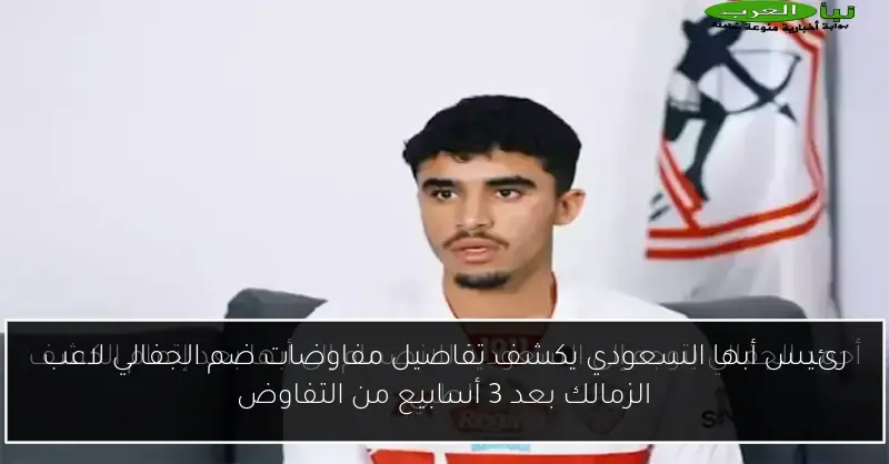 رئيس أبها السعودي يكشف تفاصيل مفاوضات ضم الجفالي لاعب الزمالك بعد 3 أسابيع من التفاوض
