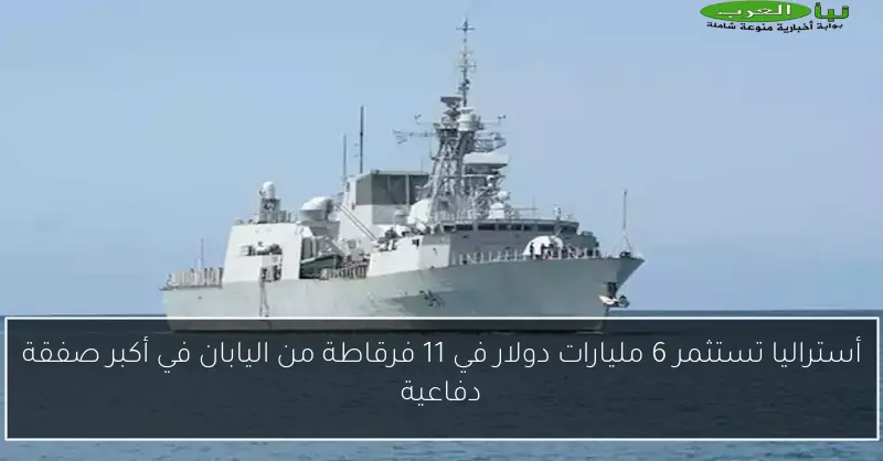 أستراليا تستثمر 6 مليارات دولار في 11 فرقاطة من اليابان في أكبر صفقة دفاعية