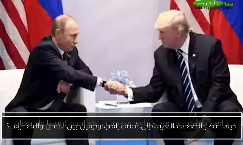 كيف تنظر الصحف الغربية إلى قمة ترامب وبوتين بين الآمال والمخاوف؟