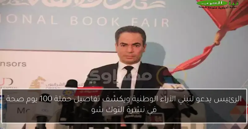 الرئيس يدعو لتبني الآراء الوطنية ويكشف تفاصيل حملة 100 يوم صحة في نشرة التوك شو