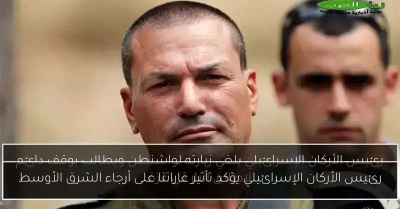 رئيس الأركان الإسرائيلي يؤكد تأثير غاراتنا على أرجاء الشرق الأوسط