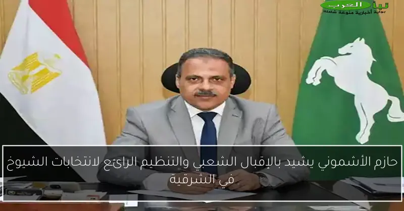 حازم الأشموني يشيد بالإقبال الشعبي والتنظيم الرائع لانتخابات الشيوخ في الشرقية