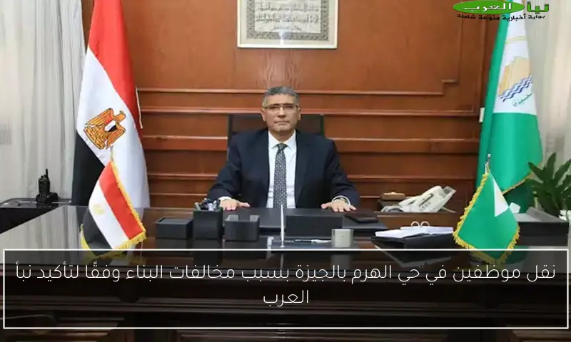 نقل موظفين في حي الهرم بالجيزة بسبب مخالفات البناء وفقًا لتأكيد نبأ العرب