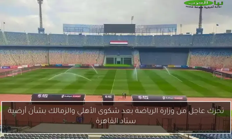 تحرك عاجل من وزارة الرياضة بعد شكوى الأهلي والزمالك بشأن أرضية ستاد القاهرة