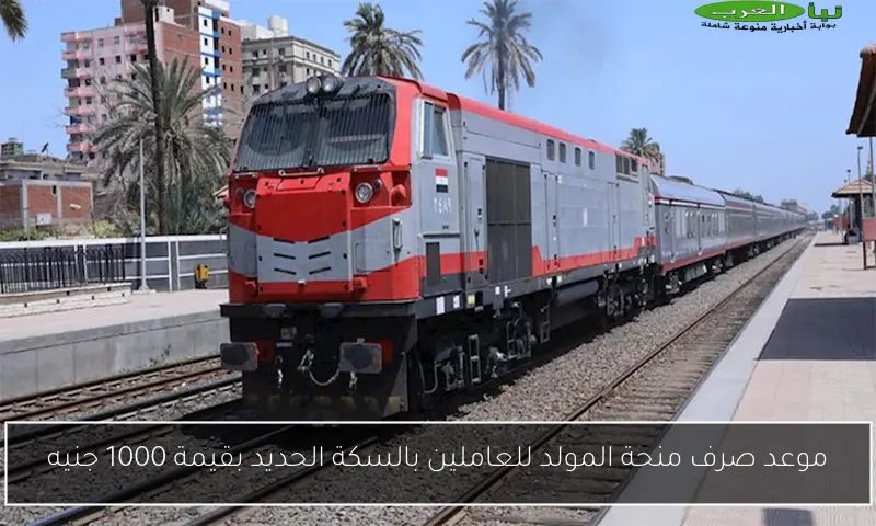 موعد صرف منحة المولد للعاملين بالسكة الحديد بقيمة 1000 جنيه