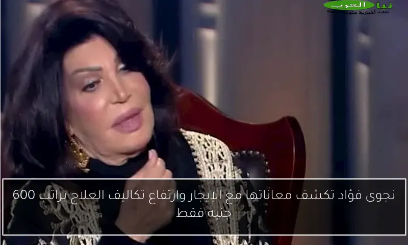 نجوى فؤاد تكشف معاناتها مع الإيجار وارتفاع تكاليف العلاج براتب 600 جنيه فقط