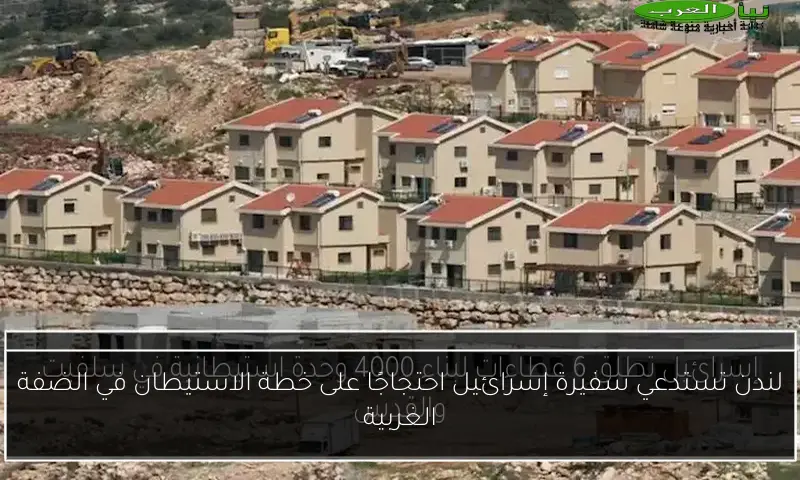 لندن تستدعي سفيرة إسرائيل احتجاجًا على خطة الاستيطان في الضفة الغربية