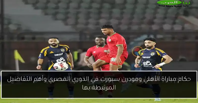 حكام مباراة الأهلي ومودرن سبورت في الدوري المصري وأهم التفاصيل المرتبطة بها