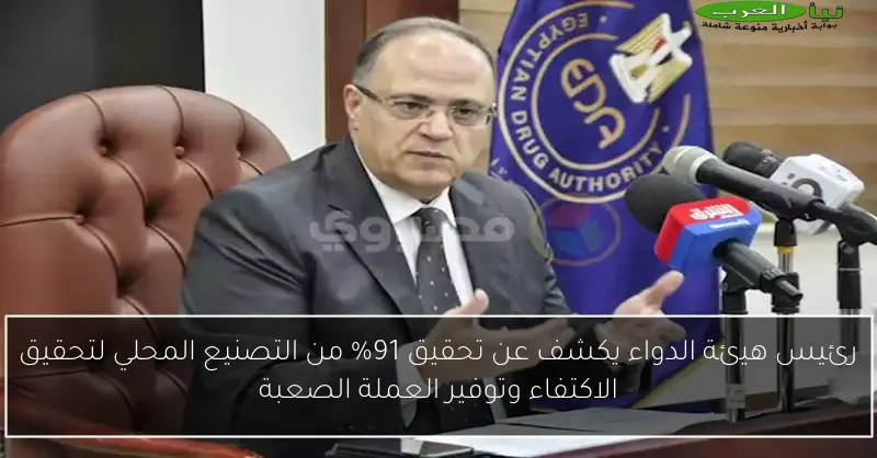 رئيس هيئة الدواء يكشف عن تحقيق 91% من التصنيع المحلي لتحقيق الاكتفاء وتوفير العملة الصعبة