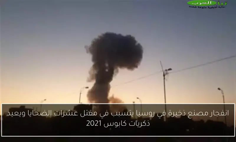 انفجار مصنع ذخيرة في روسيا يتسبب في مقتل عشرات الضحايا ويعيد ذكريات كابوس 2021