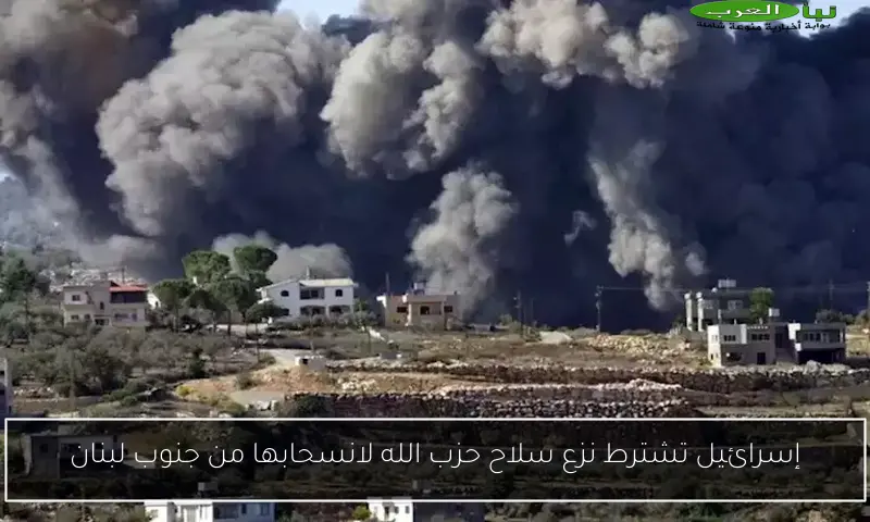 إسرائيل تشترط نزع سلاح حزب الله لانسحابها من جنوب لبنان