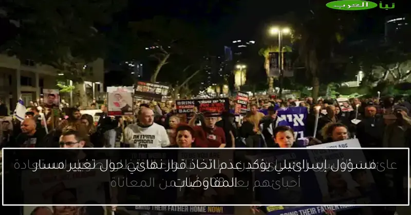 مسؤول إسرائيلي يؤكد عدم اتخاذ قرار نهائي حول تغيير مسار المفاوضات