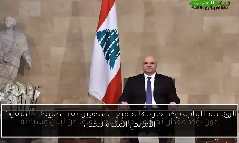 الرئاسة اللبنانية تؤكد احترامها لجميع الصحفيين بعد تصريحات المبعوث الأمريكي المثيرة للجدل