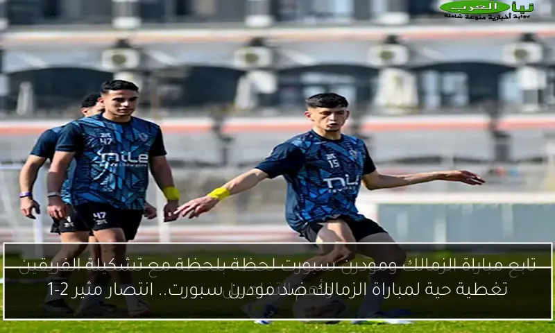 تغطية حية لمباراة الزمالك ضد مودرن سبورت.. انتصار مثير 2-1