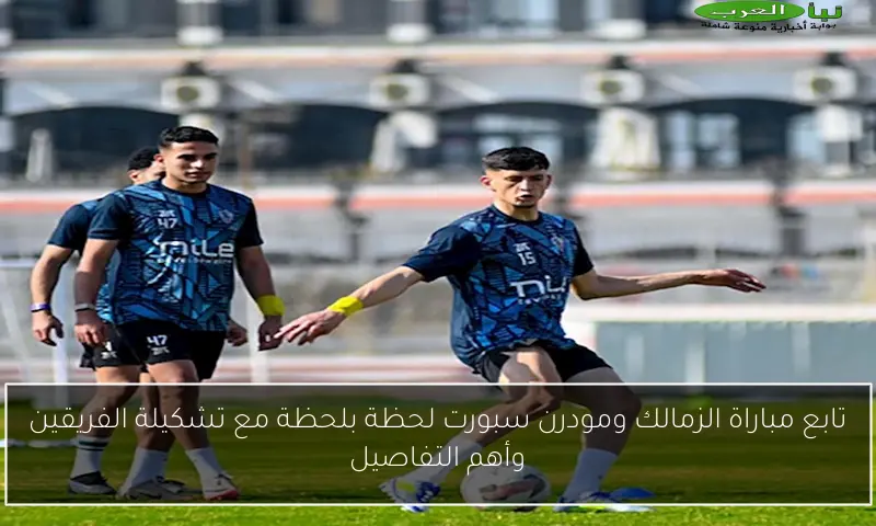 تابع مباراة الزمالك ومودرن سبورت لحظة بلحظة مع تشكيلة الفريقين وأهم التفاصيل