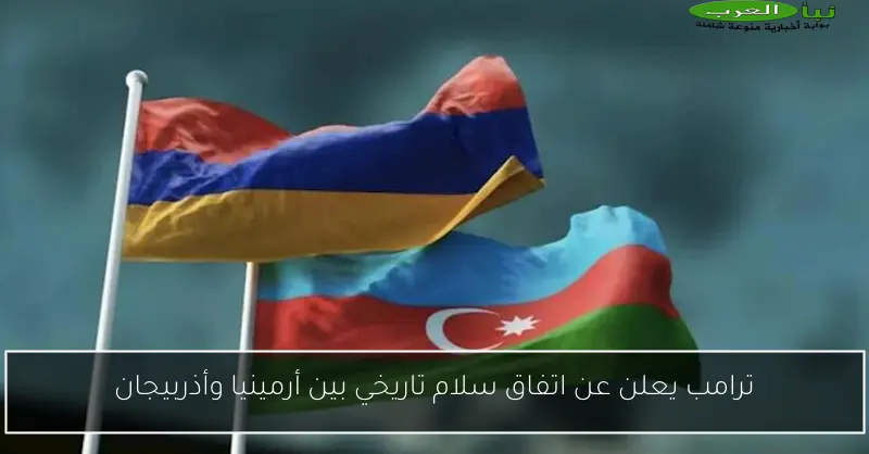 ترامب يعلن عن اتفاق سلام تاريخي بين أرمينيا وأذربيجان