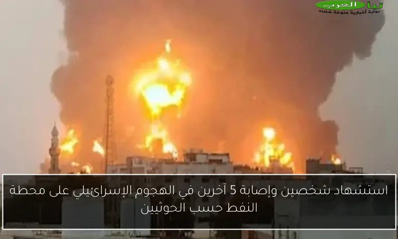 استشهاد شخصين وإصابة 5 آخرين في الهجوم الإسرائيلي على محطة النفط حسب الحوثيين