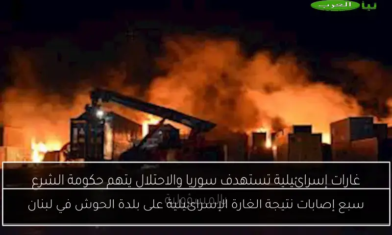 سبع إصابات نتيجة الغارة الإسرائيلية على بلدة الحوش في لبنان