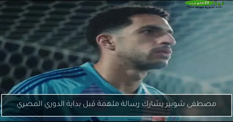 مصطفى شوبير يشارك رسالة ملهمة قبل بداية الدوري المصري