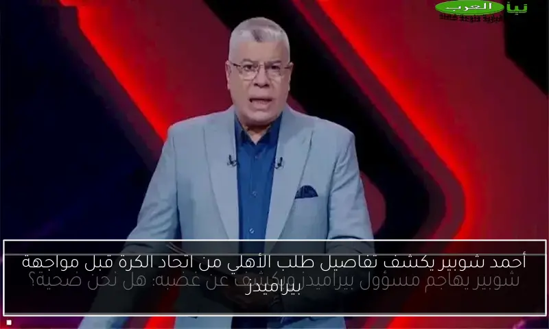 أحمد شوبير يكشف تفاصيل طلب الأهلي من اتحاد الكرة قبل مواجهة بيراميدز