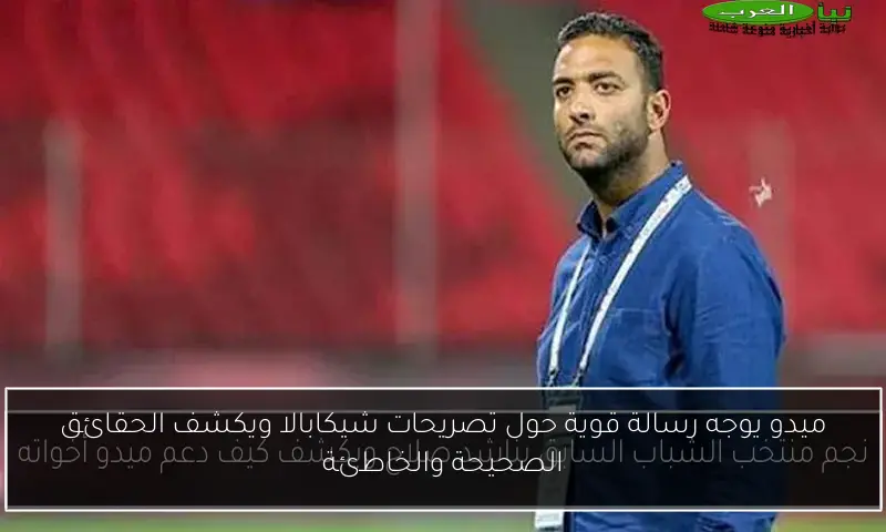 ميدو يوجه رسالة قوية حول تصريحات شيكابالا ويكشف الحقائق الصحيحة والخاطئة