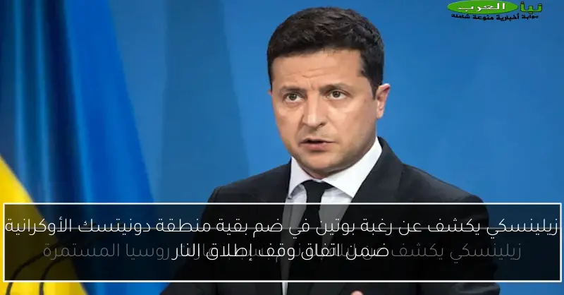 زيلينسكي يكشف عن رغبة بوتين في ضم بقية منطقة دونيتسك الأوكرانية ضمن اتفاق وقف إطلاق النار