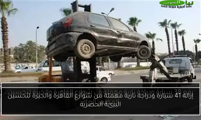 إزالة 41 سيارة ودراجة نارية مهملة من شوارع القاهرة والجيزة لتحسين البيئة الحضرية