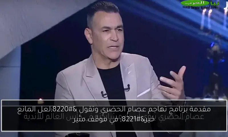 مقدمة برنامج تهاجم عصام الحضري وتقول “لعل المانع خير” في موقف مثير