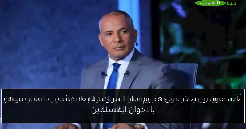 أحمد موسى يتحدث عن هجوم قناة إسرائيلية بعد كشف علاقات نتنياهو بالإخوان المسلمين