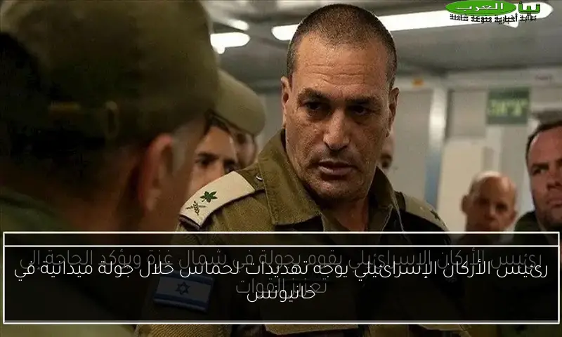 رئيس الأركان الإسرائيلي يوجه تهديدات لحماس خلال جولة ميدانية في خانيونس