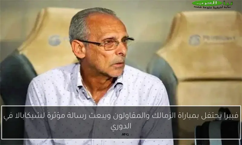 فييرا يحتفل بمباراة الزمالك والمقاولون ويبعث رسالة مؤثرة لشيكابالا في الدوري