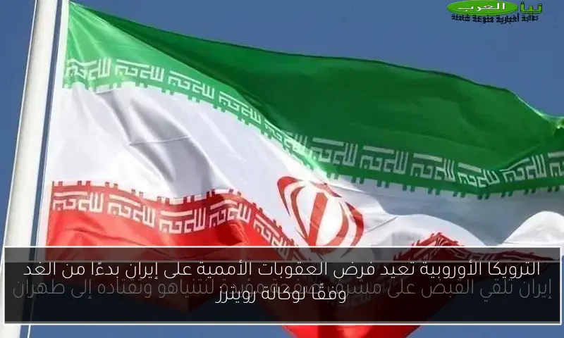 الترويكا الأوروبية تعيد فرض العقوبات الأممية على إيران بدءًا من الغد وفقًا لوكالة رويترز