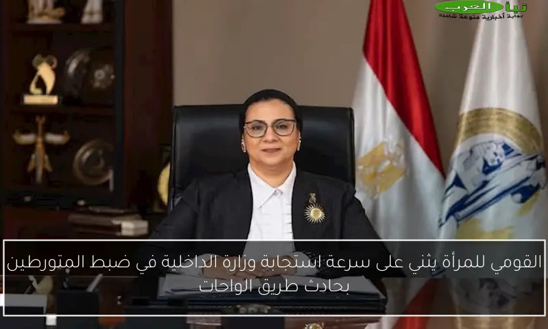 القومي للمرأة يثني على سرعة استجابة وزارة الداخلية في ضبط المتورطين بحادث طريق الواحات