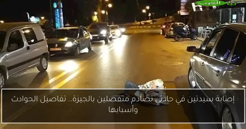 إصابة سيدتين في حادثي تصادم منفصلين بالجيزة.. تفاصيل الحوادث وأسبابها