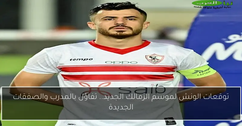 توقعات الونش لموسم الزمالك الجديد.. تفاؤل بالمدرب والصفقات الجديدة