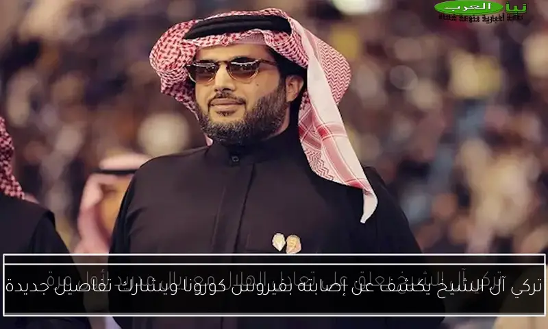 تركي آل الشيخ يكشف عن إصابته بفيروس كورونا ويشارك تفاصيل جديدة