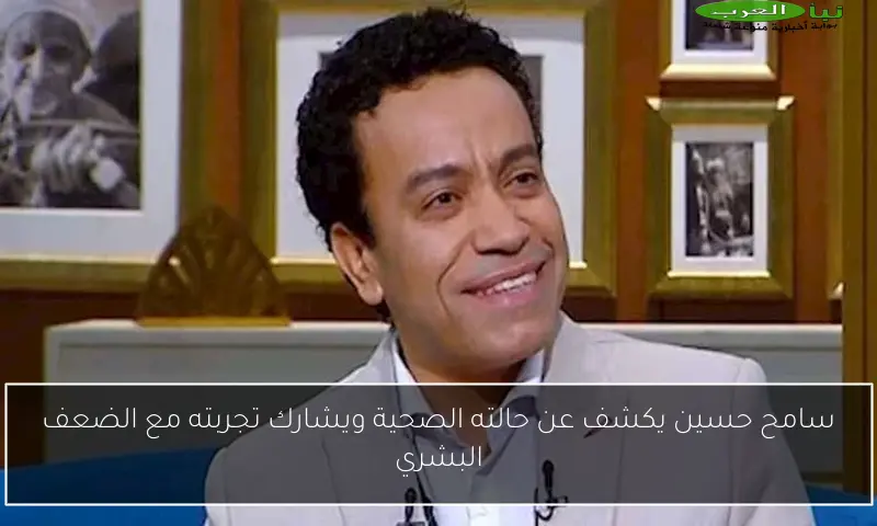 سامح حسين يكشف عن حالته الصحية ويشارك تجربته مع الضعف البشري