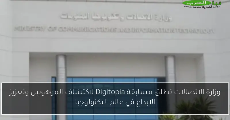 وزارة الاتصالات تطلق مسابقة Digitopia لاكتشاف الموهوبين وتعزيز الإبداع في عالم التكنولوجيا