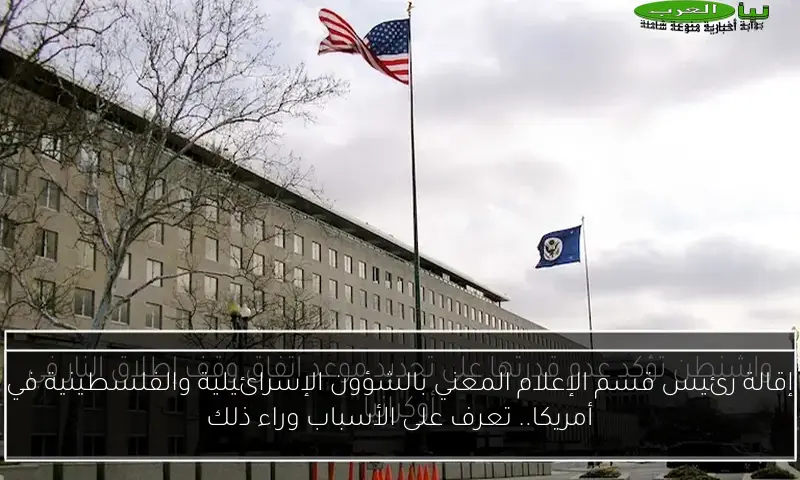 إقالة رئيس قسم الإعلام المعني بالشؤون الإسرائيلية والفلسطينية في أمريكا.. تعرف على الأسباب وراء ذلك