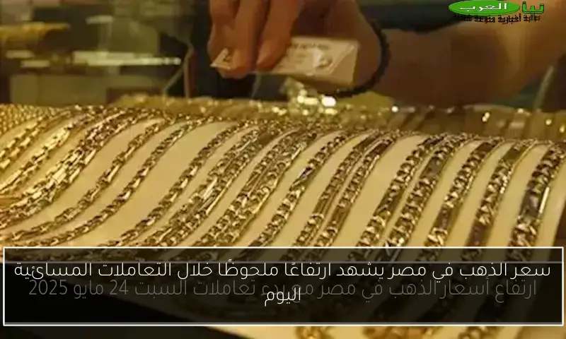 سعر الذهب في مصر يشهد ارتفاعًا ملحوظًا خلال التعاملات المسائية اليوم