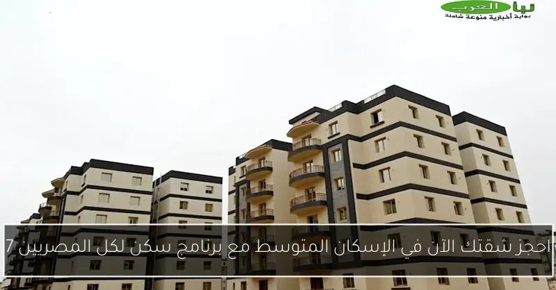 احجز شقتك الآن في الإسكان المتوسط مع برنامج سكن لكل المصريين 7