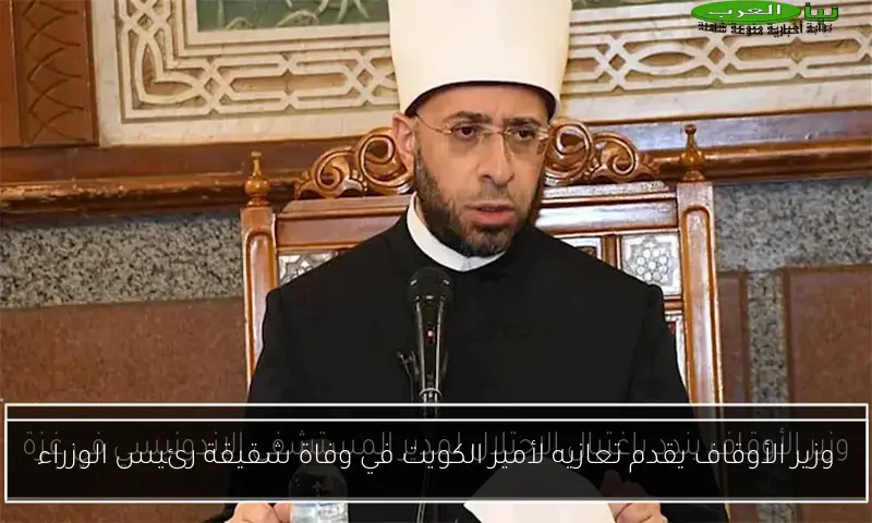 وزير الأوقاف يقدم تعازيه لأمير الكويت في وفاة شقيقة رئيس الوزراء