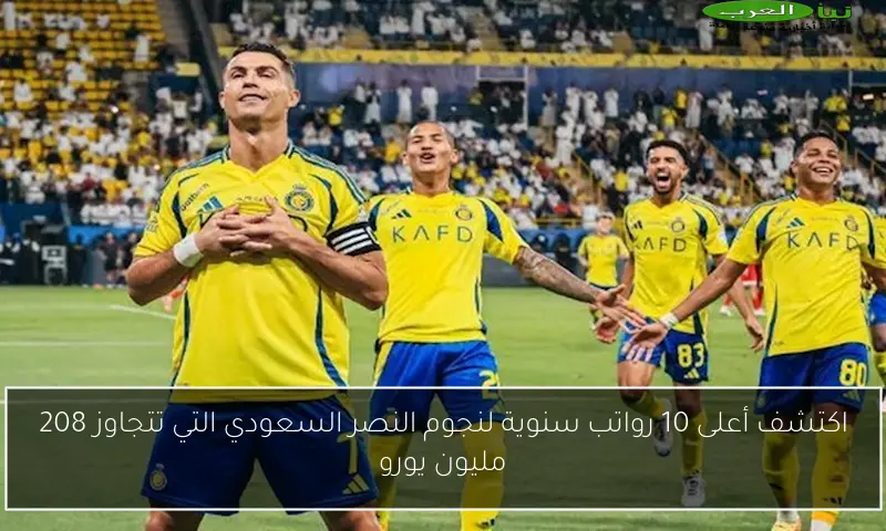 اكتشف أعلى 10 رواتب سنوية لنجوم النصر السعودي التي تتجاوز 208 مليون يورو
